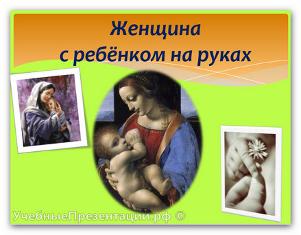 Презентация ко Дню Матери «Женщина с ребёнком на руках»